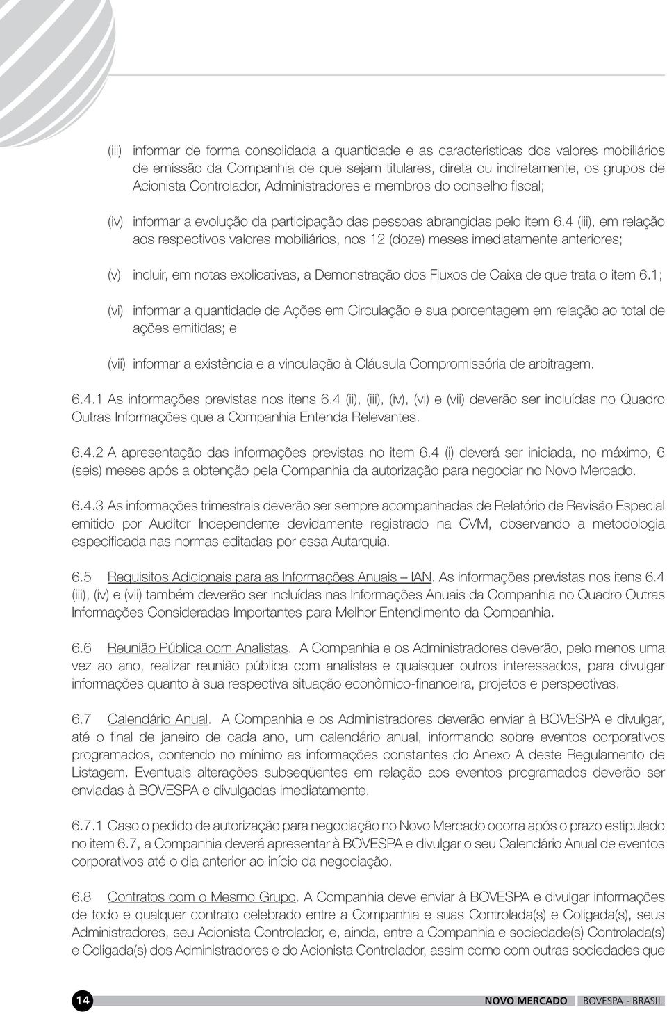 4 (iii), em relação aos respectivos valores mobiliários, nos 12 (doze) meses imediatamente anteriores; (v) incluir, em notas explicativas, a Demonstração dos Fluxos de Caixa de que trata o item 6.