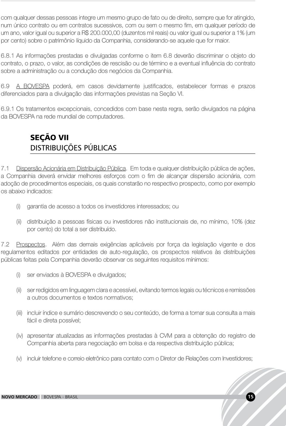 1 As informações prestadas e divulgadas conforme o item 6.