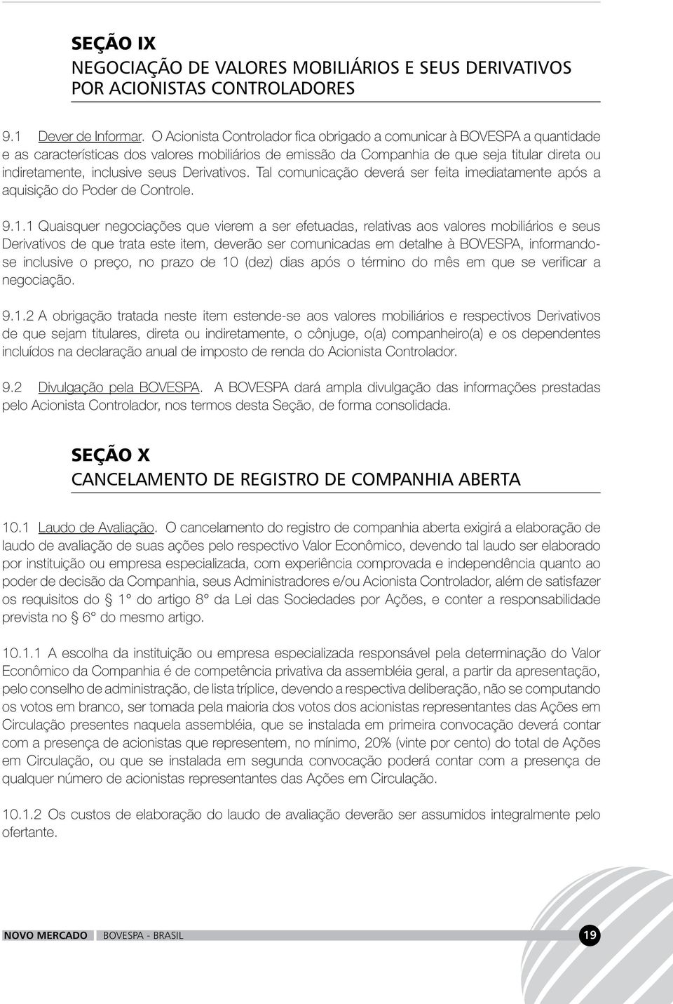 seus Derivativos. Tal comunicação deverá ser feita imediatamente após a aquisição do Poder de Controle. 9.1.