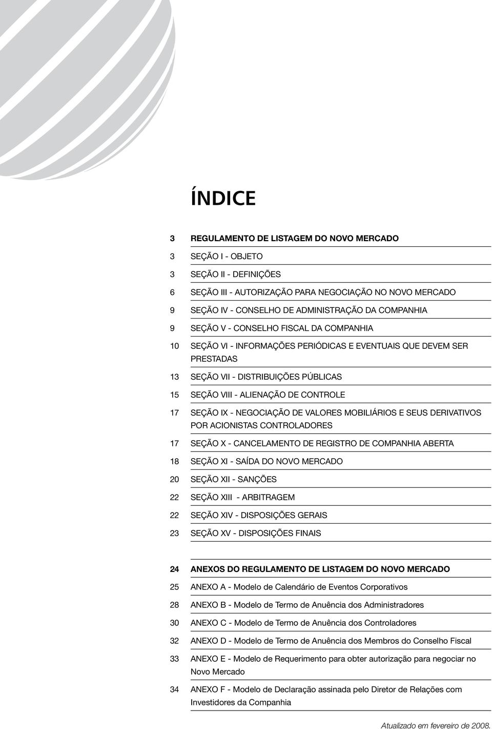 17 SEÇÃO IX - NEGOCIAÇÃO DE VALORES MOBILIÁRIOS E SEUS DERIVATIVOS POR ACIONISTAS CONTROLADORES 17 SEÇÃO X - CANCELAMENTO DE REGISTRO DE COMPANHIA ABERTA 18 SEÇÃO XI - SAÍDA DO NOVO MERCADO 20 SEÇÃO