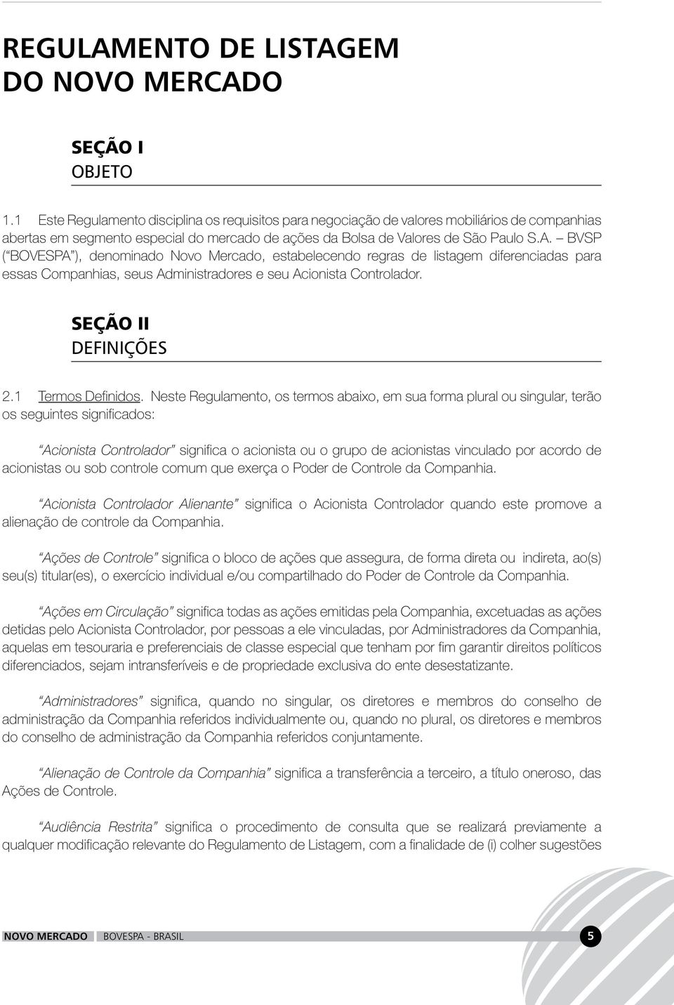 BVSP ( BOVESPA ), denominado Novo Mercado, estabelecendo regras de listagem diferenciadas para essas Companhias, seus Administradores e seu Acionista Controlador. SEÇÃO II DEFINIÇÕES 2.