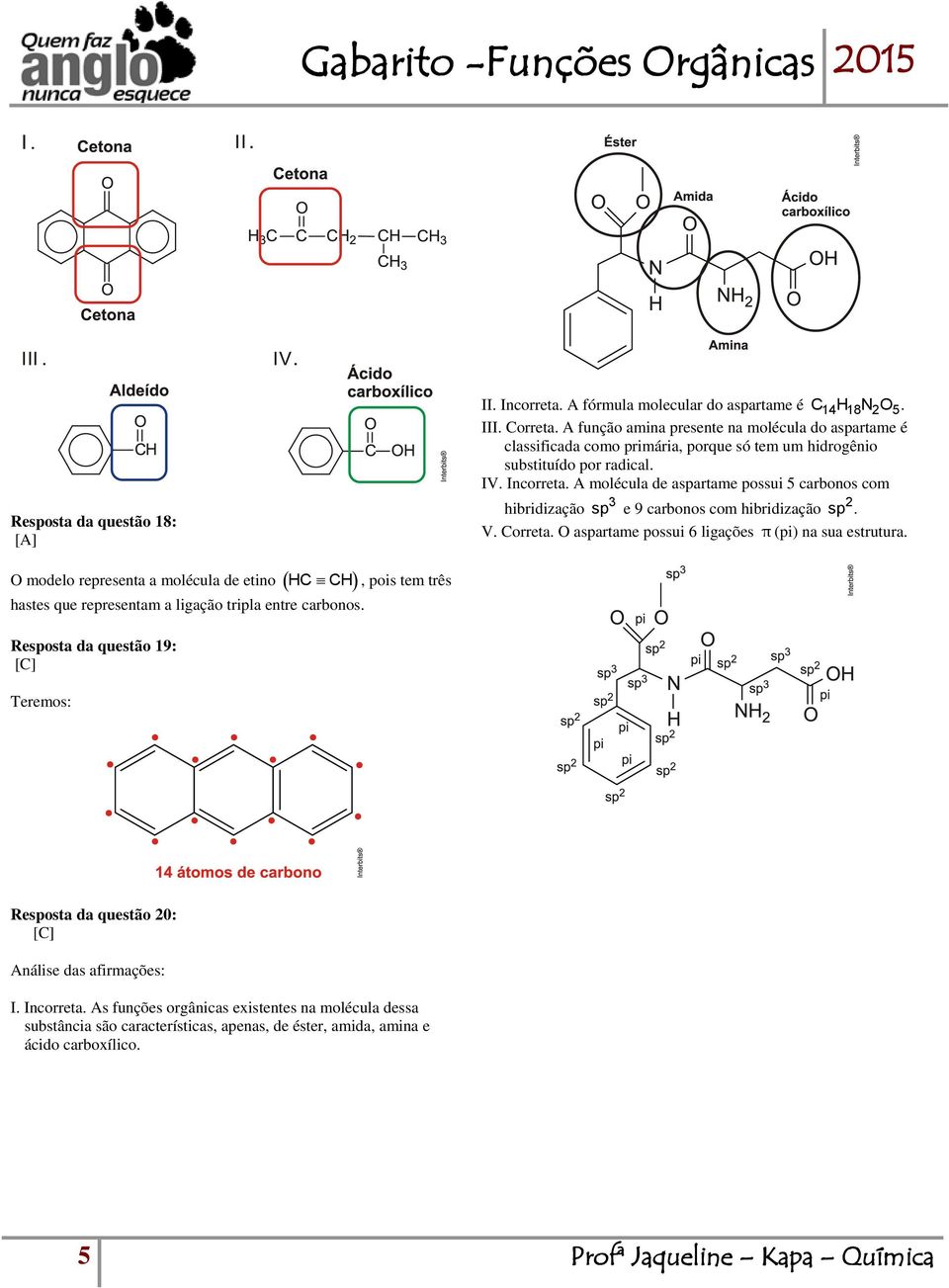 A molécula de aspartame possui 5 carbonos com hibridização 3 sp e 9 carbonos com hibridização 2 sp. V. Correta. O aspartame possui 6 ligações π (pi) na sua estrutura.