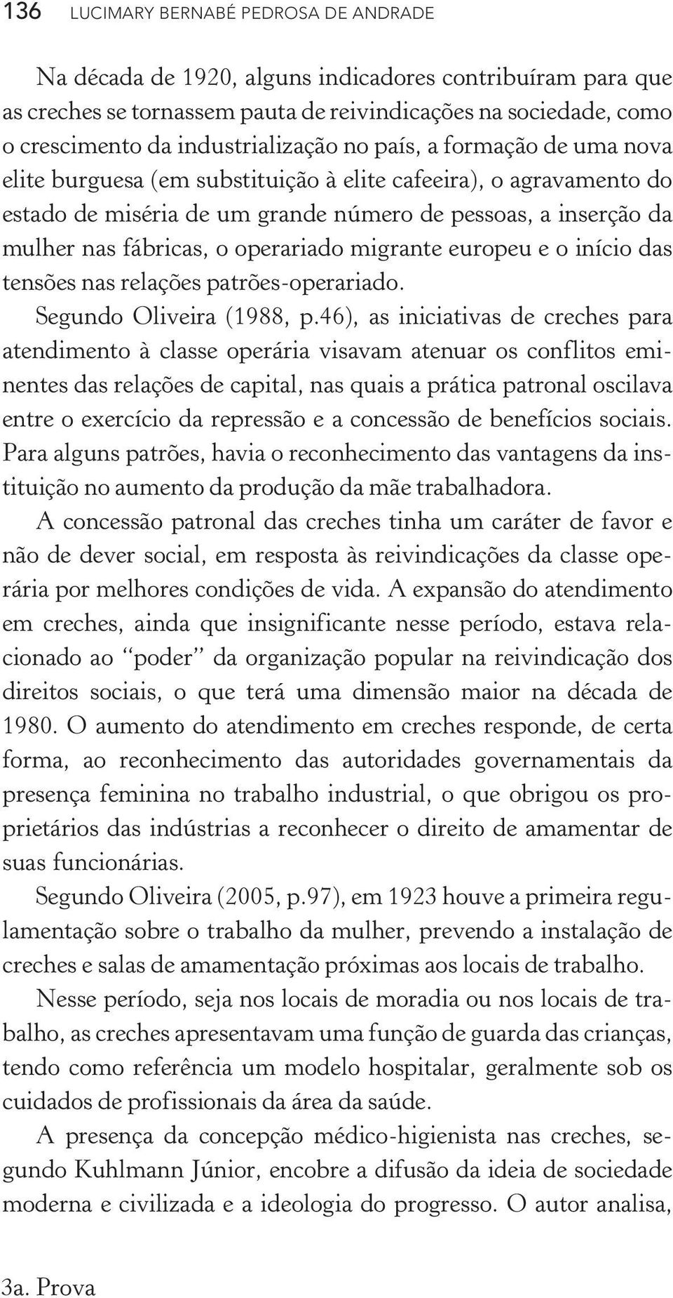 fábricas, o operariado migrante europeu e o início das tensões nas relações patrões-operariado. Segundo Oliveira (1988, p.