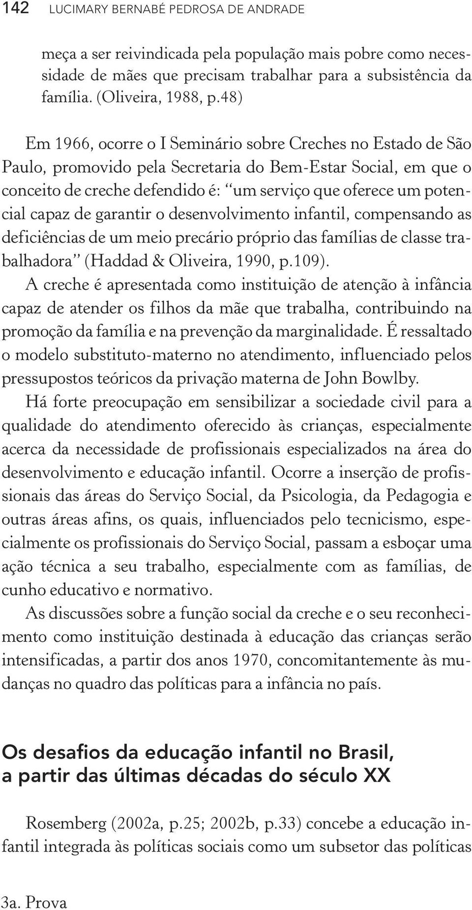 capaz de garantir o desenvolvimento infantil, compensando as deficiências de um meio precário próprio das famílias de classe trabalhadora (Haddad & Oliveira, 1990, p.109).