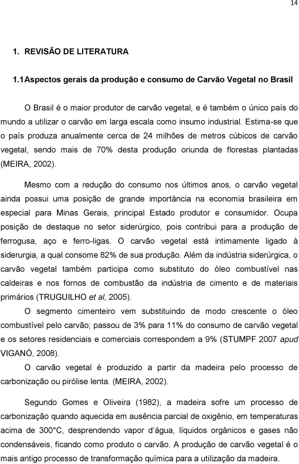 industrial. Estima-se que o país produza anualmente cerca de 24 milhões de metros cúbicos de carvão vegetal, sendo mais de 70% desta produção oriunda de florestas plantadas (MEIRA, 2002).