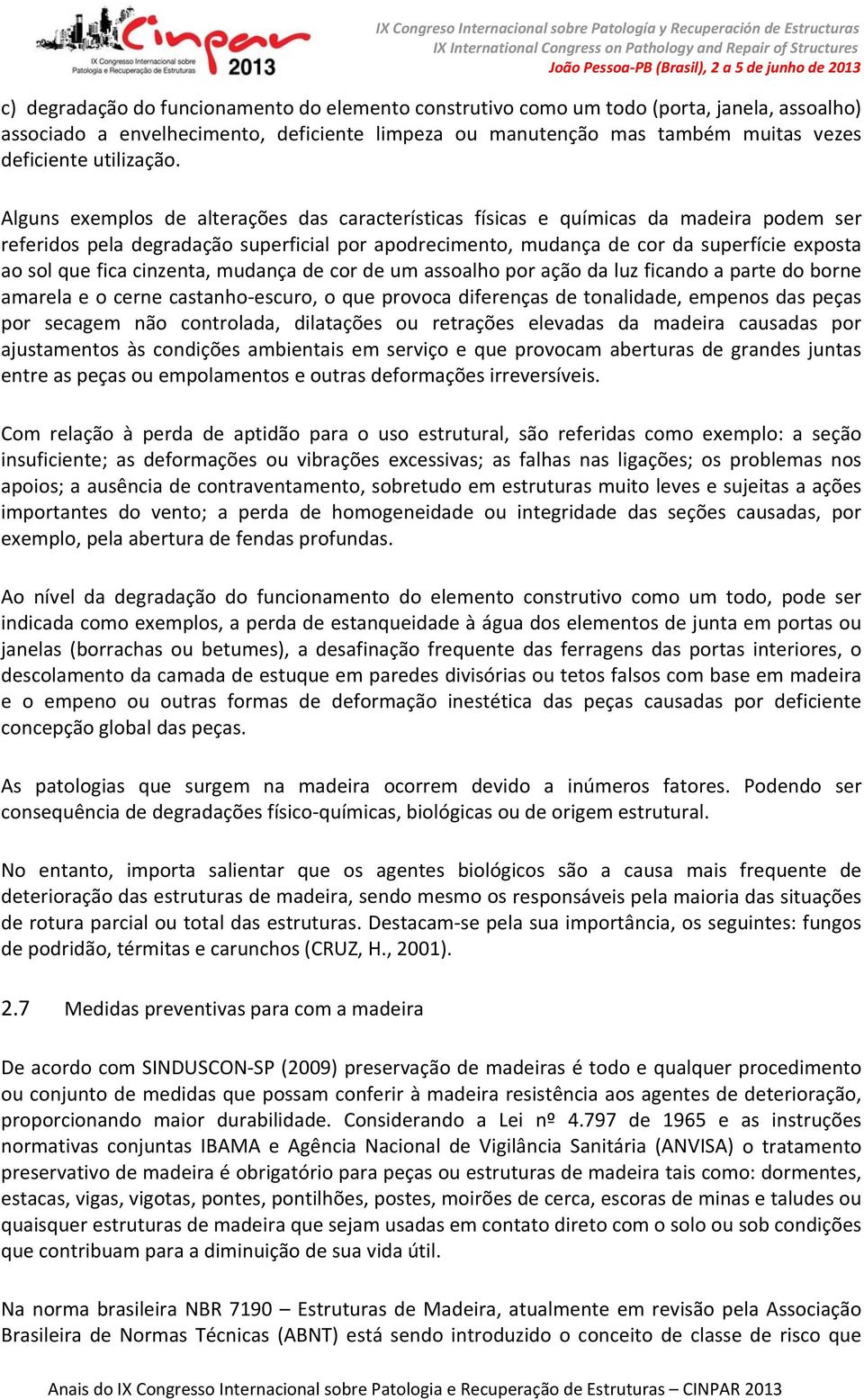 Alguns exemplos de alterações das características físicas e químicas da madeira podem ser referidos pela degradação superficial por apodrecimento, mudança de cor da superfície exposta ao sol que fica