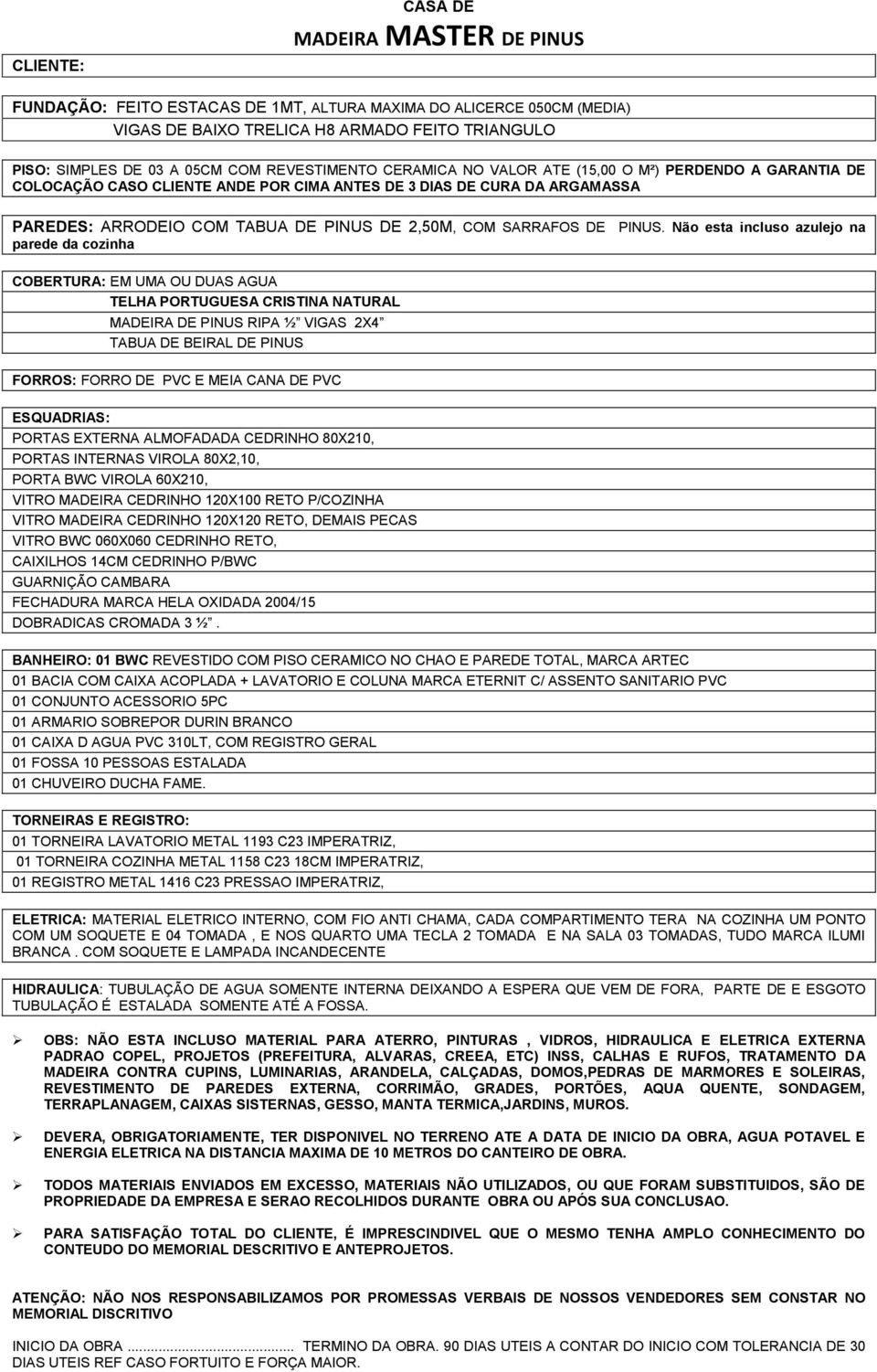 INTERNAS VIROLA 80X2,10, PORTA BWC VIROLA 60X210, VITRO MADEIRA CEDRINHO 120X100 RETO P/COZINHA VITRO MADEIRA CEDRINHO 120X120 RETO, DEMAIS PECAS VITRO BWC 060X060 CEDRINHO RETO, CAIXILHOS 14CM