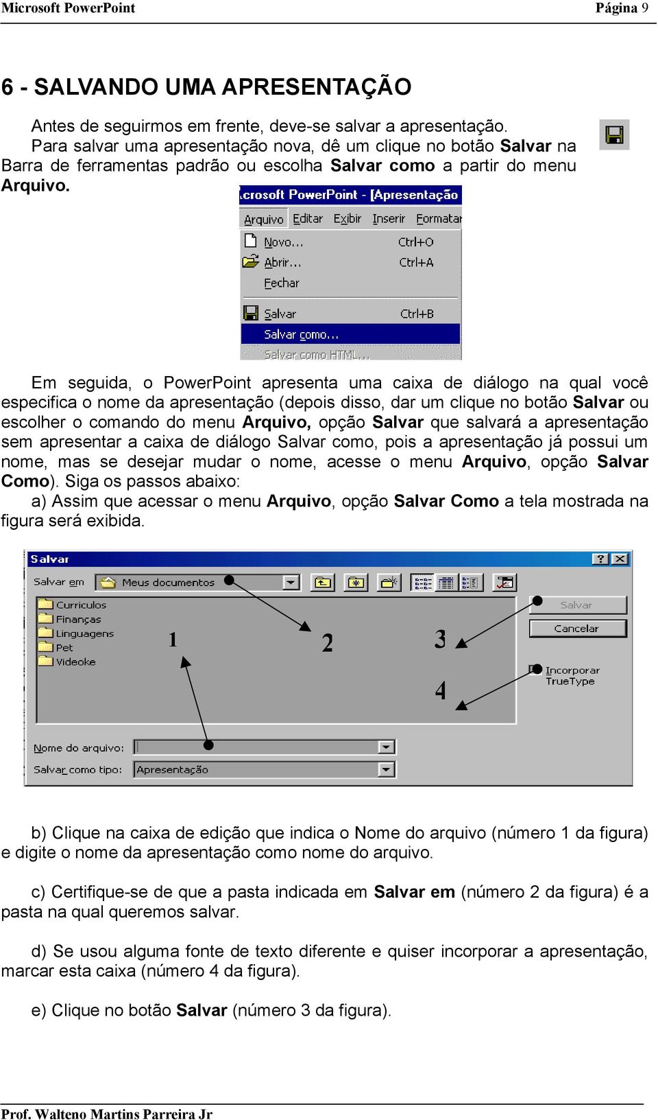 Em seguida, o PowerPoint apresenta uma caixa de diálogo na qual você especifica o nome da apresentação (depois disso, dar um clique no botão Salvar ou escolher o comando do menu Arquivo, opção Salvar