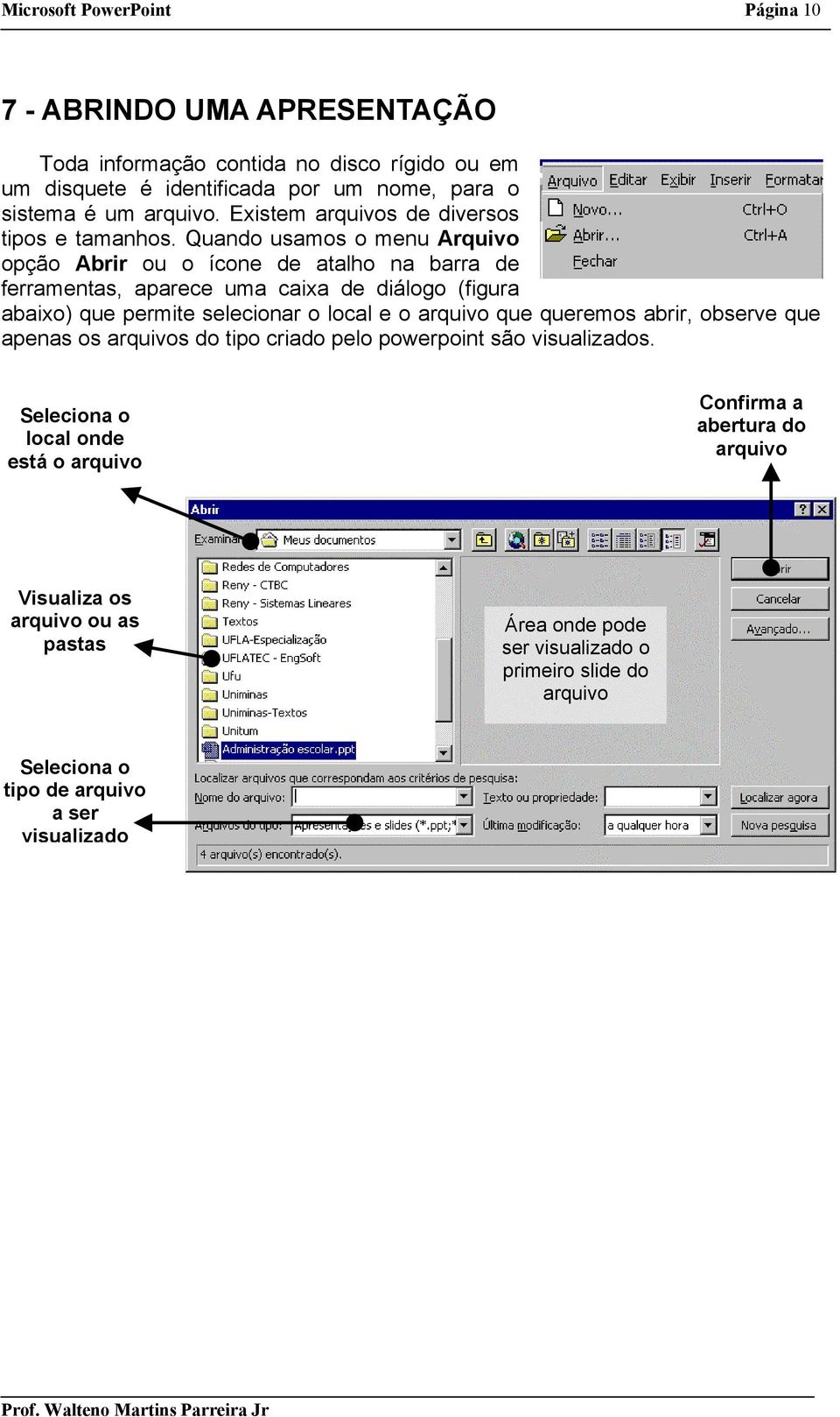 Quando usamos o menu Arquivo opção Abrir ou o ícone de atalho na barra de ferramentas, aparece uma caixa de diálogo (figura abaixo) que permite selecionar o local e o arquivo