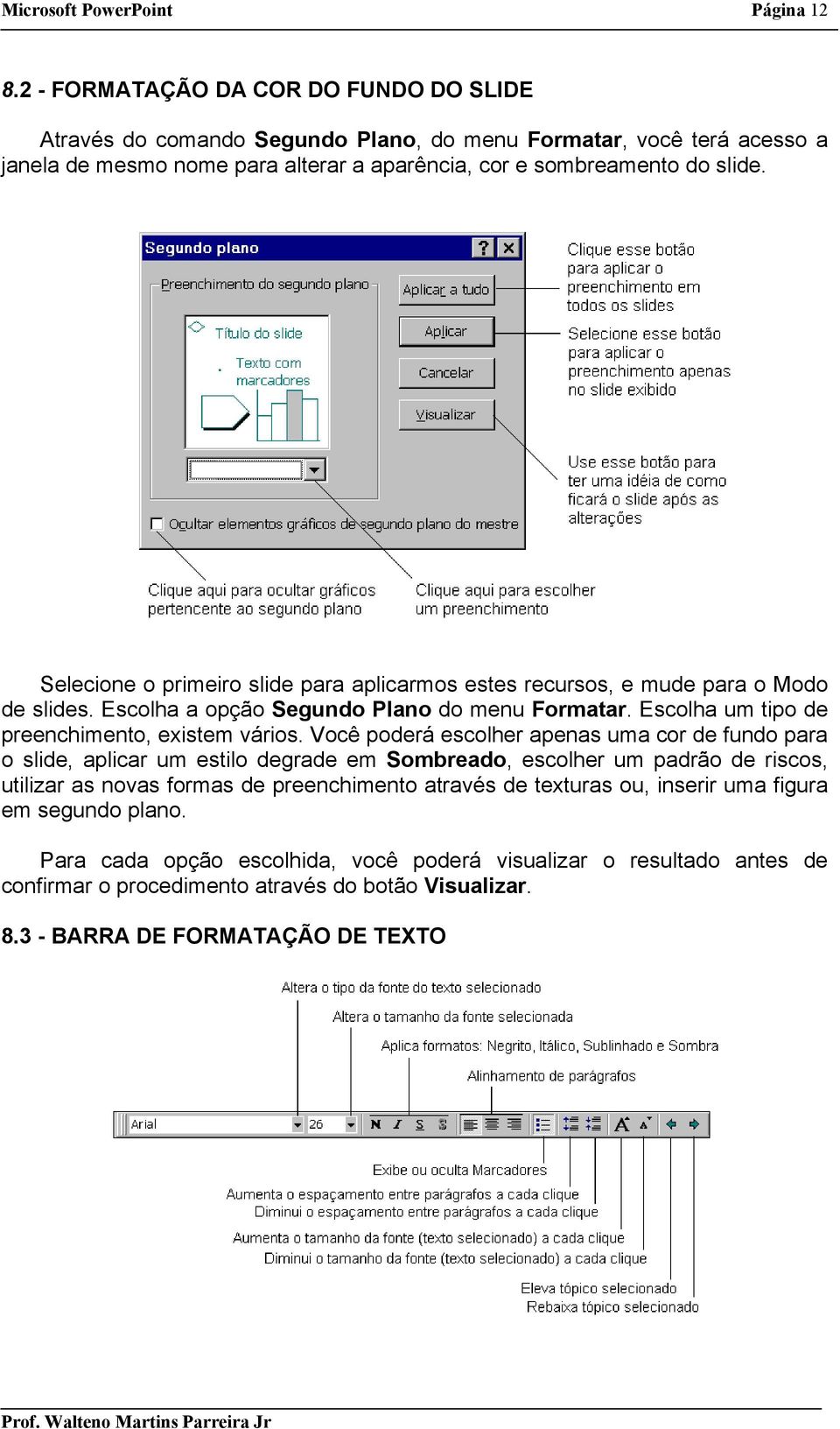 Selecione o primeiro slide para aplicarmos estes recursos, e mude para o Modo de slides. Escolha a opção Segundo Plano do menu Formatar. Escolha um tipo de preenchimento, existem vários.