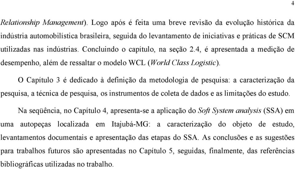 Concluindo o capítulo, na seção 2.4, é apresentada a medição de desempenho, além de ressaltar o modelo WCL (World Class Logistic).