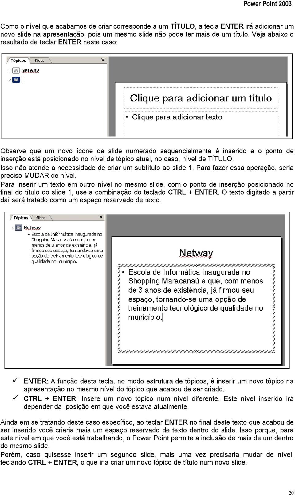 nível de TÍTULO. Isso não atende a necessidade de criar um subtítulo ao slide 1. Para fazer essa operação, seria preciso MUDAR de nível.