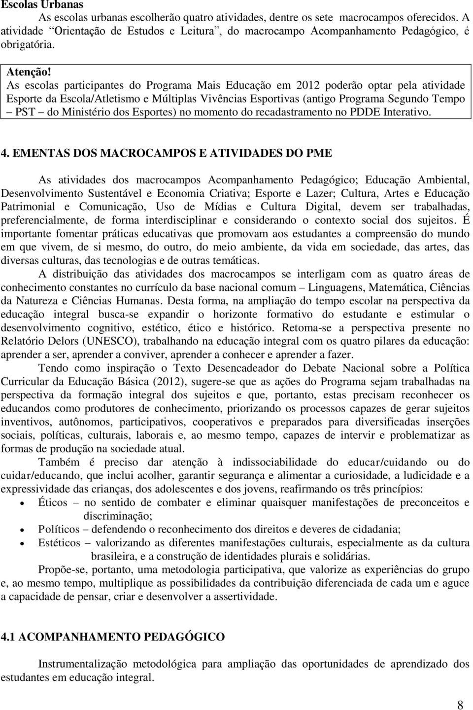 As escolas participantes do Programa Mais Educação em 2012 poderão optar pela atividade Esporte da Escola/Atletismo e Múltiplas Vivências Esportivas (antigo Programa Segundo Tempo PST do Ministério