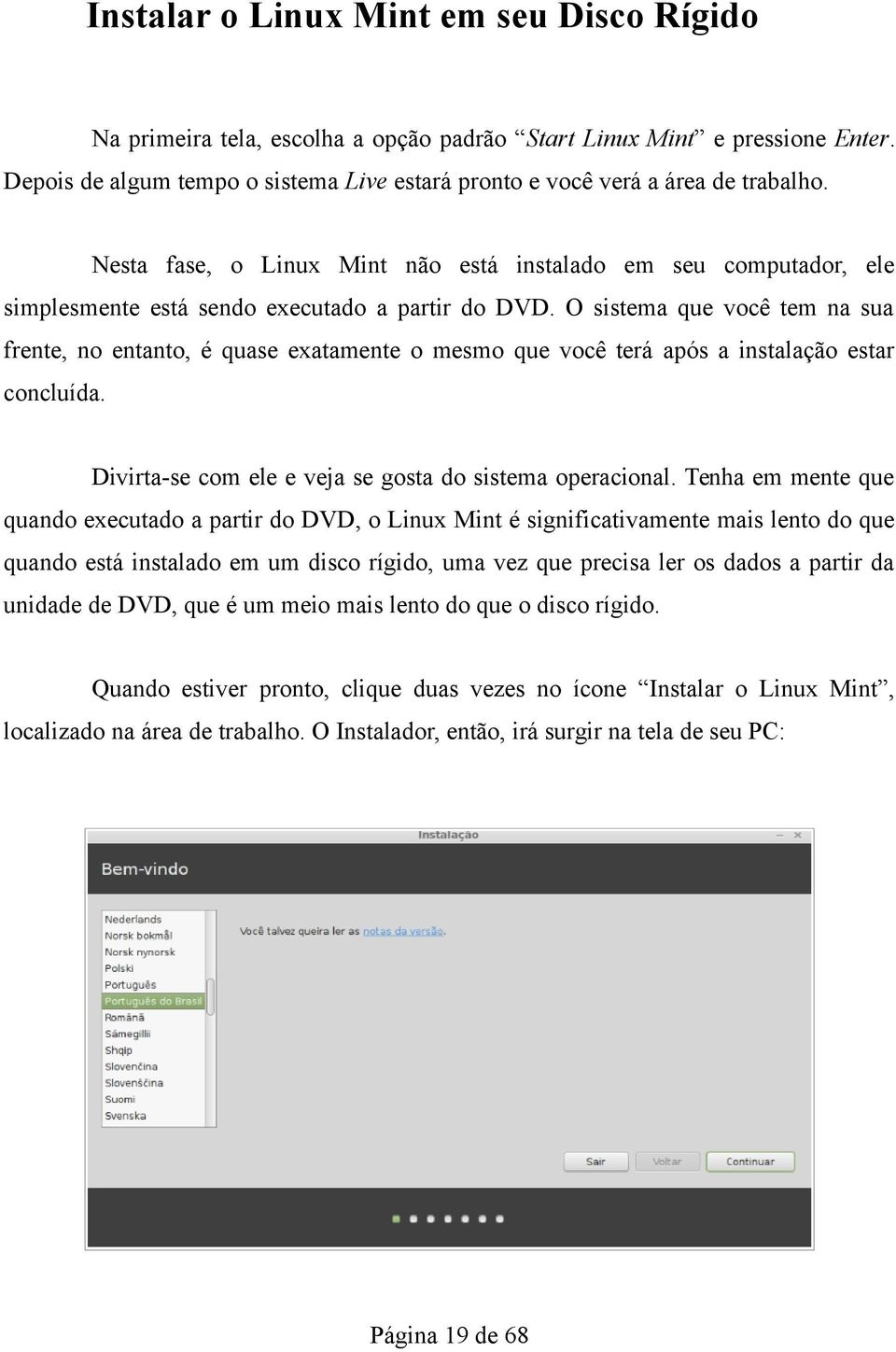 O sistema que você tem na sua frente, no entanto, é quase exatamente o mesmo que você terá após a instalação estar concluída. Divirta-se com ele e veja se gosta do sistema operacional.