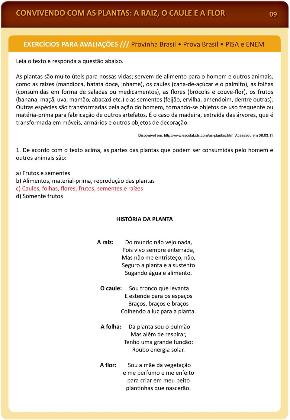 (consumidas em forma de saladas ou medicamentos), as flores (brócolis e couve-flor), os frutos (banana, maçã, uva, mamão, abacaxi etc.) e as sementes (feijão, ervilha, amendoim, dentre outras).