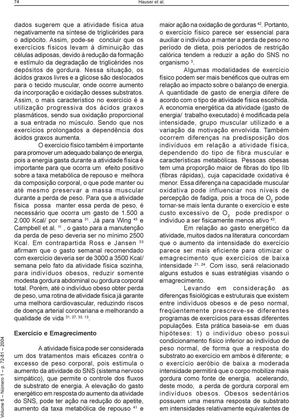 Nessa situação, os ácidos graxos livres e a glicose são deslocados para o tecido muscular, onde ocorre aumento da incorporação e oxidação desses substratos.