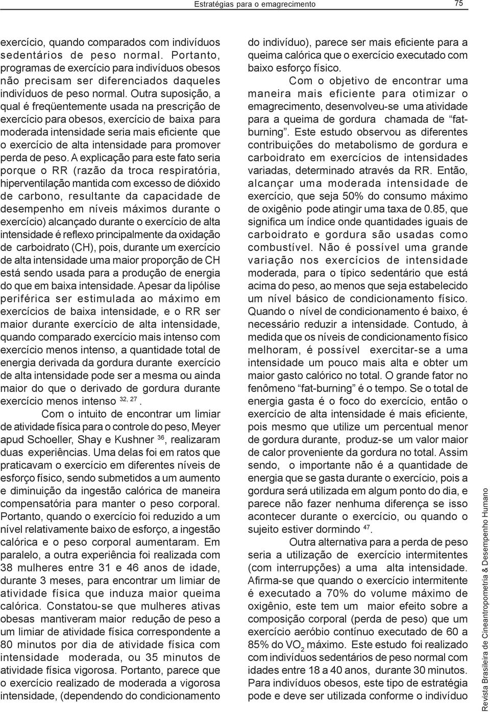 Outra suposição, a qual é freqüentemente usada na prescrição de exercício para obesos, exercício de baixa para moderada intensidade seria mais eficiente que o exercício de alta intensidade para