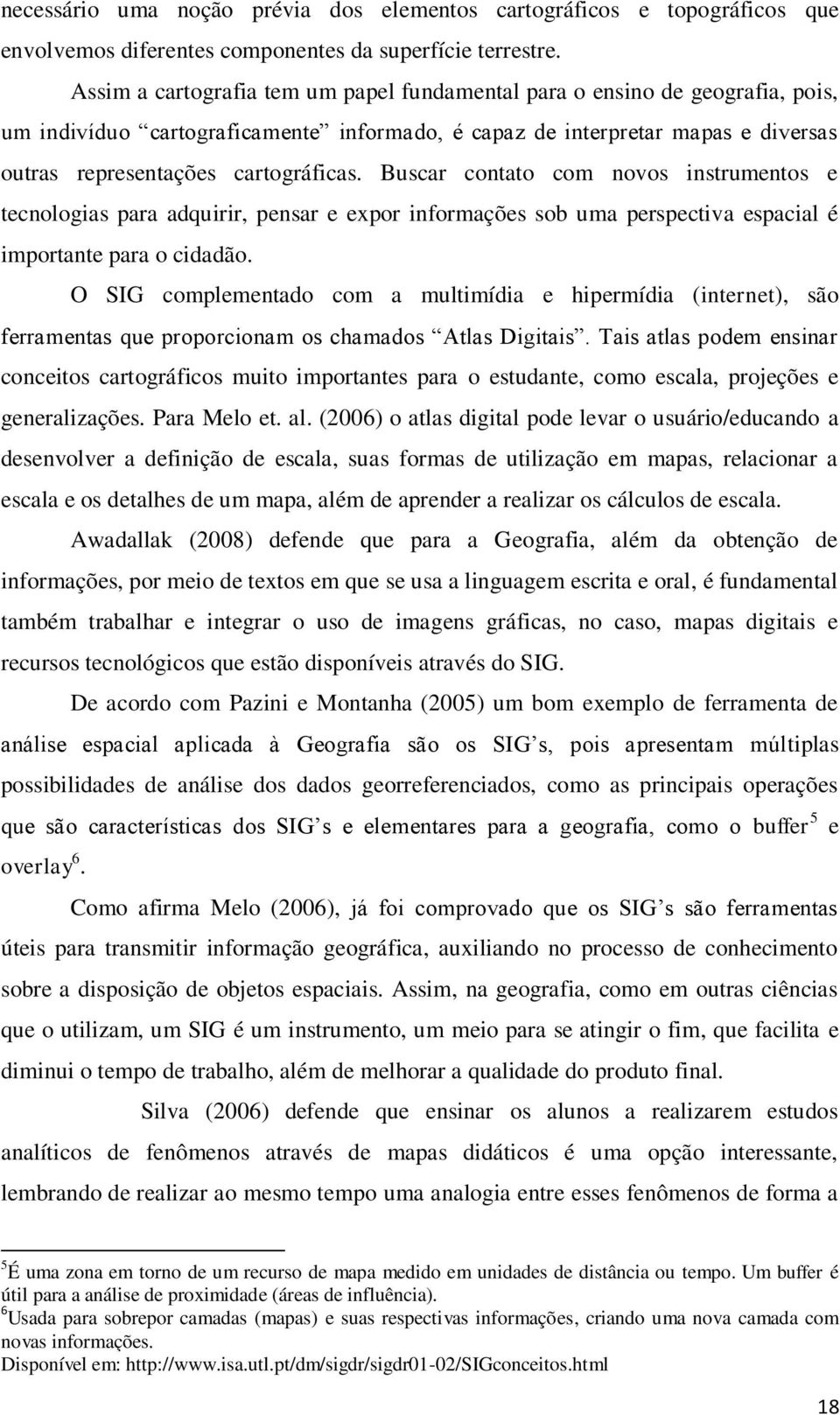 Buscar contato com novos instrumentos e tecnologias para adquirir, pensar e expor informações sob uma perspectiva espacial é importante para o cidadão.