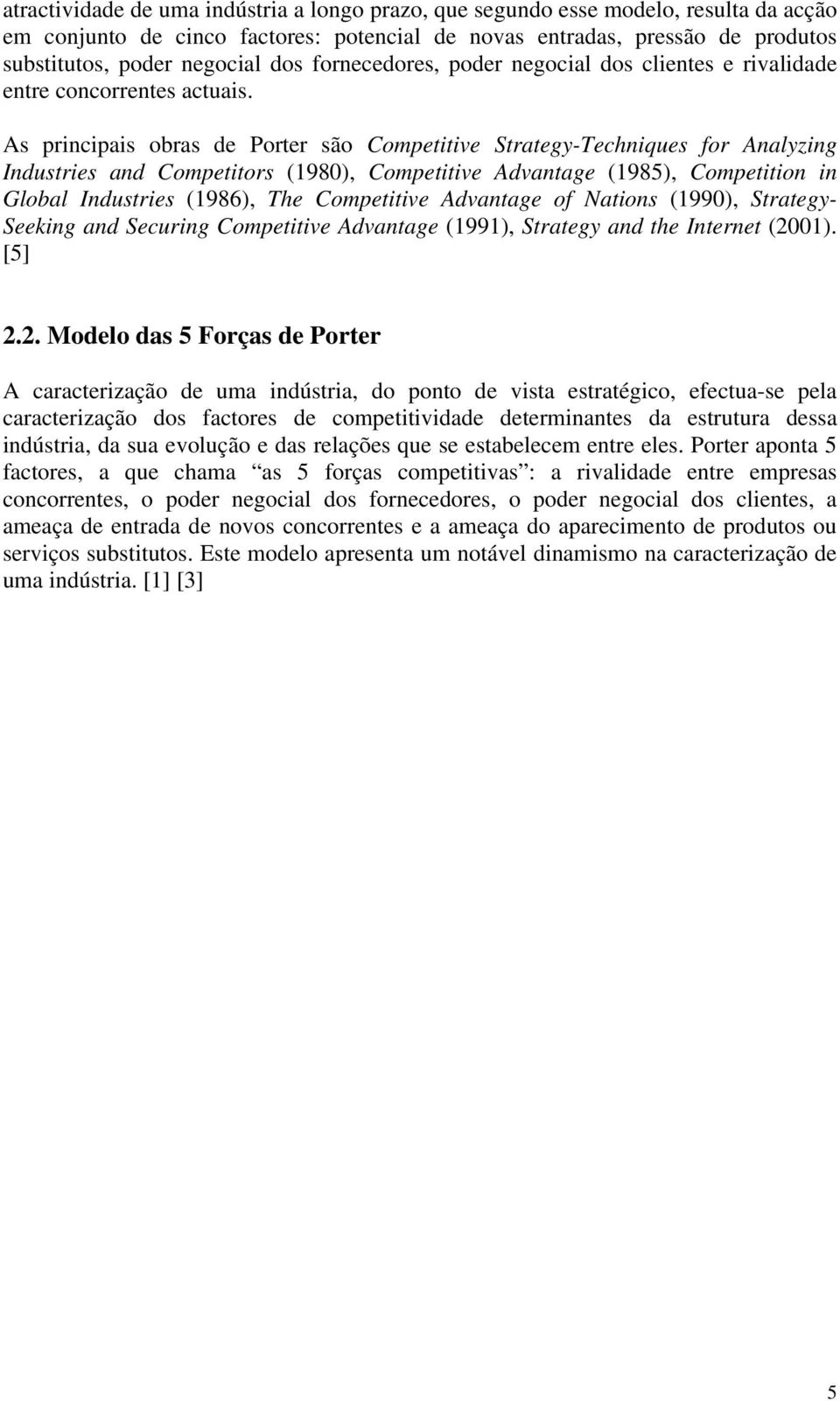 As principais obras de Porter são Competitive Strategy-Techniques for Analyzing Industries and Competitors (1980), Competitive Advantage (1985), Competition in Global Industries (1986), The