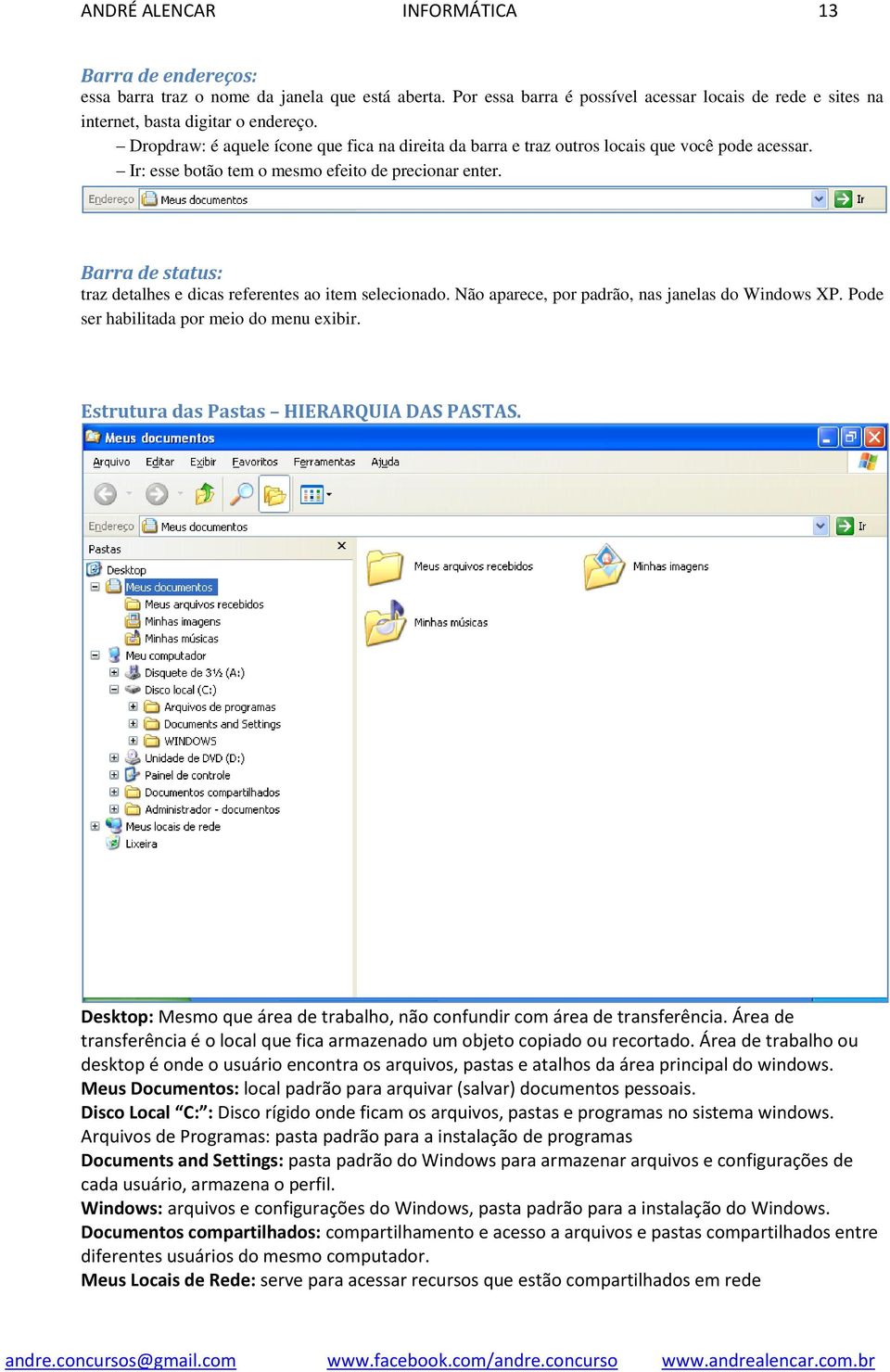 Barra de status: traz detalhes e dicas referentes ao item selecionado. Não aparece, por padrão, nas janelas do Windows XP. Pode ser habilitada por meio do menu exibir.