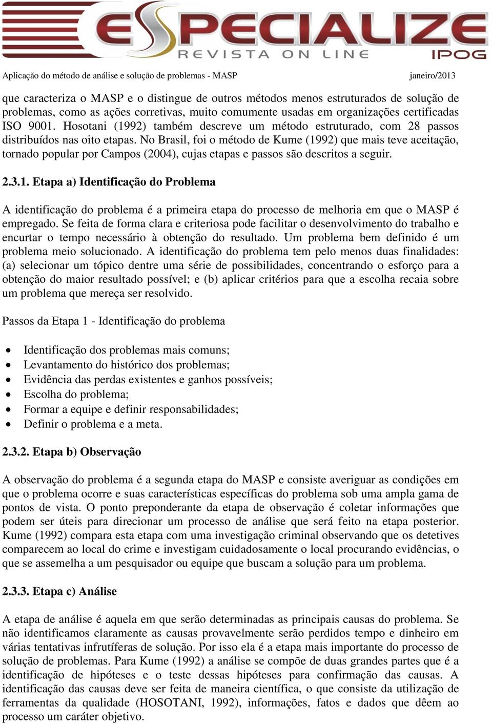 No Brasil, foi o método de Kume (1992) que mais teve aceitação, tornado popular por Campos (2004), cujas etapas e passos são descritos a seguir. 2.3.1. Etapa a) Identificação do Problema A identificação do problema é a primeira etapa do processo de melhoria em que o MASP é empregado.