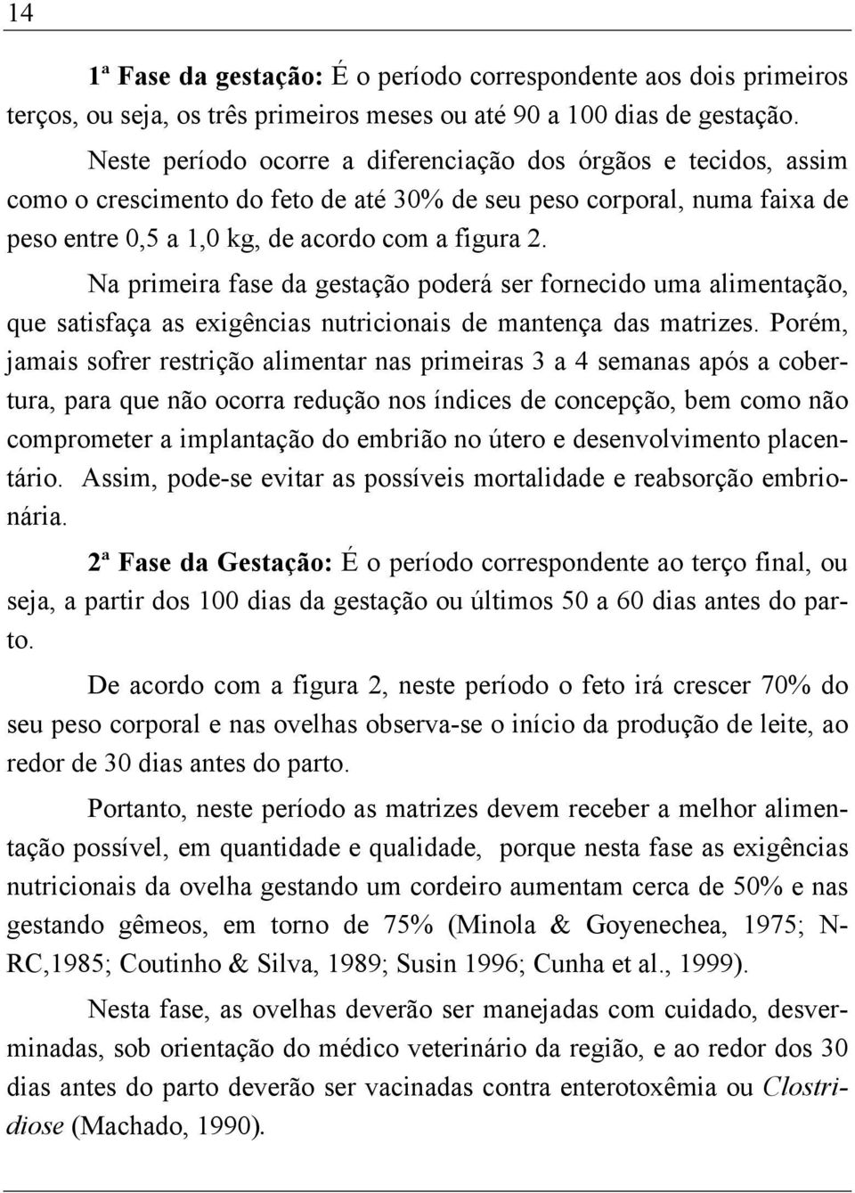 Na primeira fase da gestação poderá ser fornecido uma alimentação, que satisfaça as exigências nutricionais de mantença das matrizes.