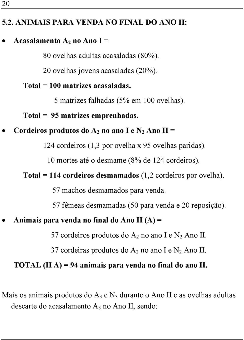 10 mortes até o desmame (8% de 124 cordeiros). Total = 114 cordeiros desmamados (1,2 cordeiros por ovelha). 57 machos desmamados para venda. 57 fêmeas desmamadas (50 para venda e 20 reposição).