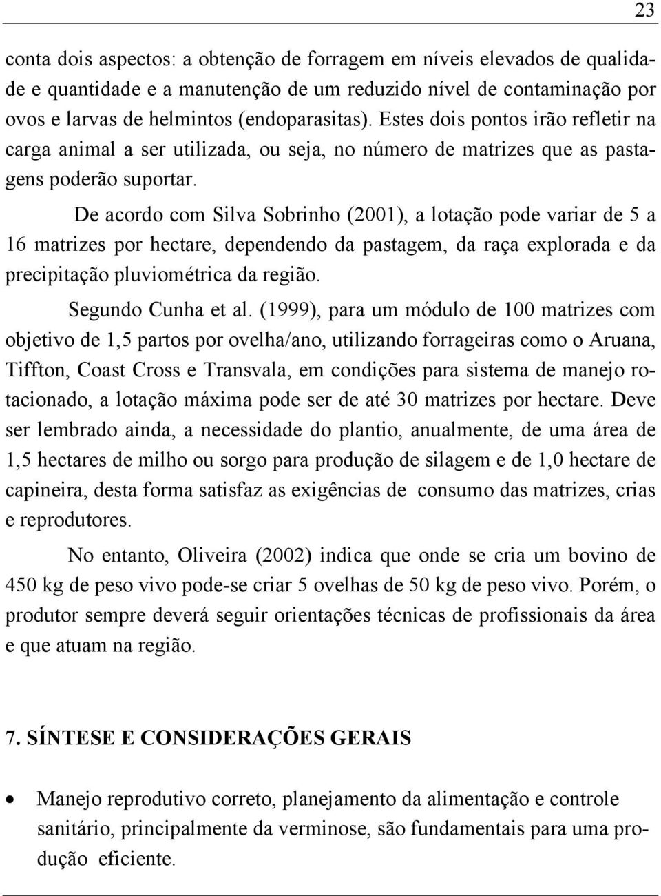 De acordo com Silva Sobrinho (2001), a lotação pode variar de 5 a 16 matrizes por hectare, dependendo da pastagem, da raça explorada e da precipitação pluviométrica da região. Segundo Cunha et al.