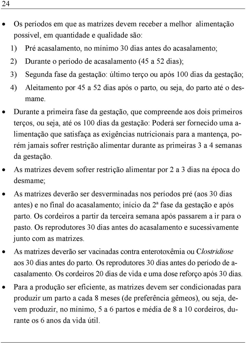 Durante a primeira fase da gestação, que compreende aos dois primeiros terços, ou seja, até os 100 dias da gestação: Poderá ser fornecido uma a- limentação que satisfaça as exigências nutricionais