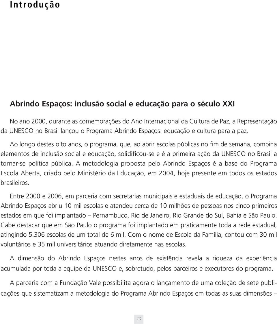 Ao longo destes oito anos, o programa, que, ao abrir escolas públicas no fim de semana, combina elementos de inclusão social e educação, solidificou-se e é a primeira ação da UNESCO no Brasil a