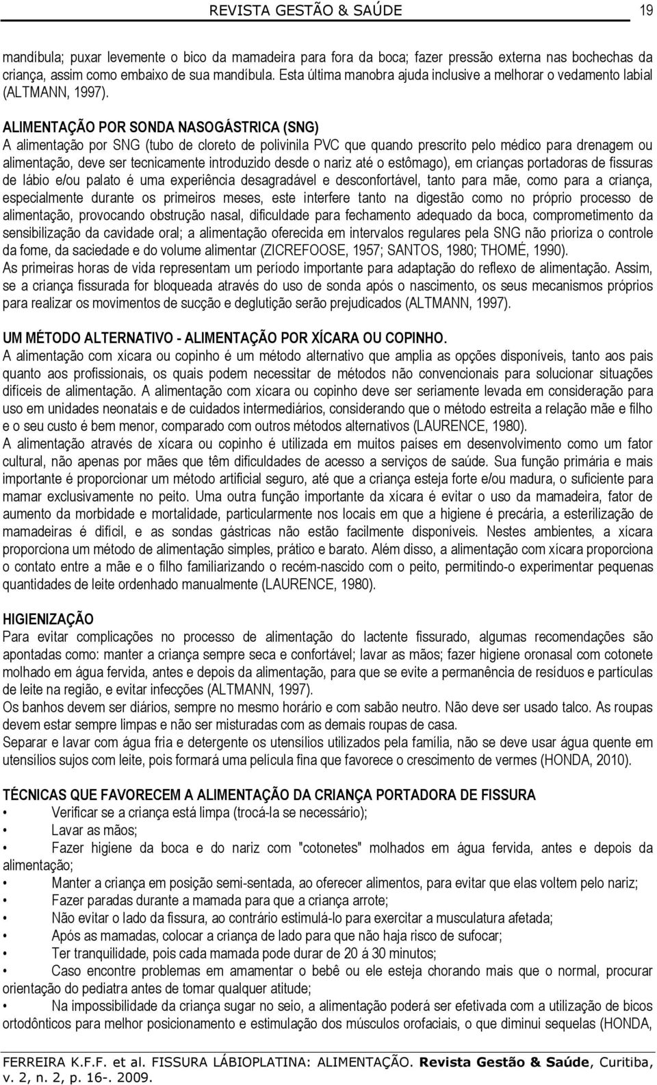 ALIMENTAÇÃO POR SONDA NASOGÁSTRICA (SNG) A alimentação por SNG (tubo de cloreto de polivinila PVC que quando prescrito pelo médico para drenagem ou alimentação, deve ser tecnicamente introduzido