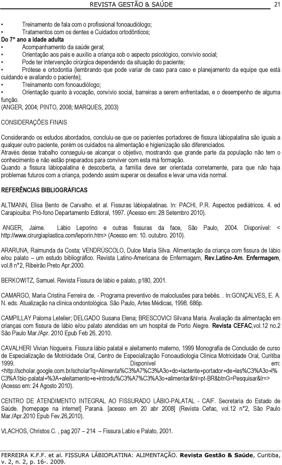 da equipe que está cuidando e avaliando o paciente); Treinamento com fonoaudiólogo; Orientação quanto à vocação, convívio social, barreiras a serem enfrentadas, e o desempenho de alguma função.