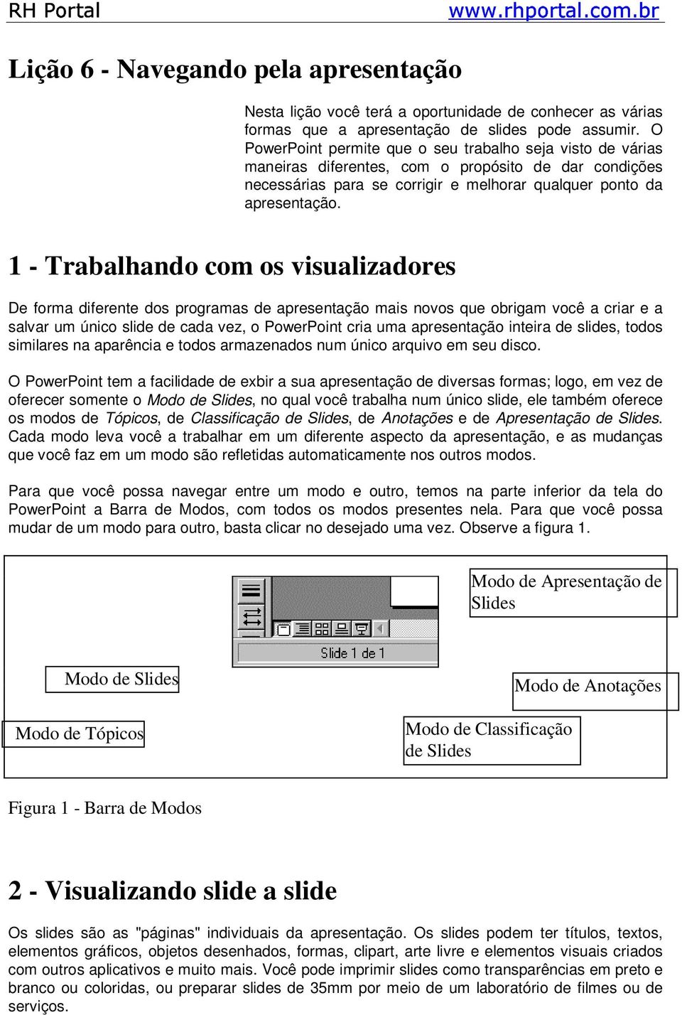 1 - Trabalhando com os visualizadores De forma diferente dos programas de apresentação mais novos que obrigam você a criar e a salvar um único slide de cada vez, o PowerPoint cria uma apresentação