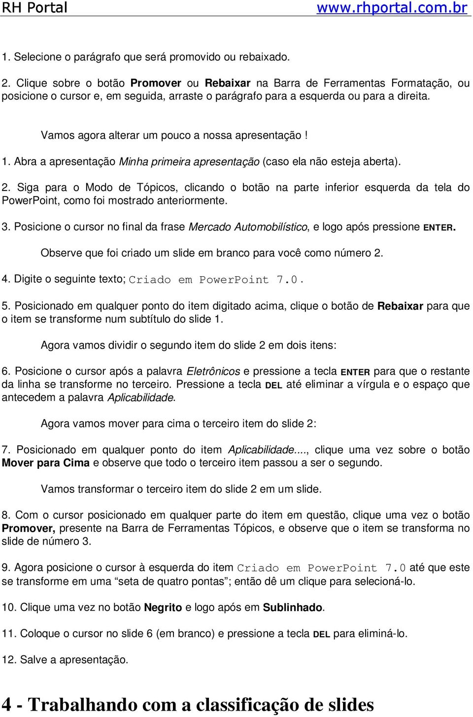 Vamos agora alterar um pouco a nossa apresentação! 1. Abra a apresentação Minha primeira apresentação (caso ela não esteja aberta). 2.