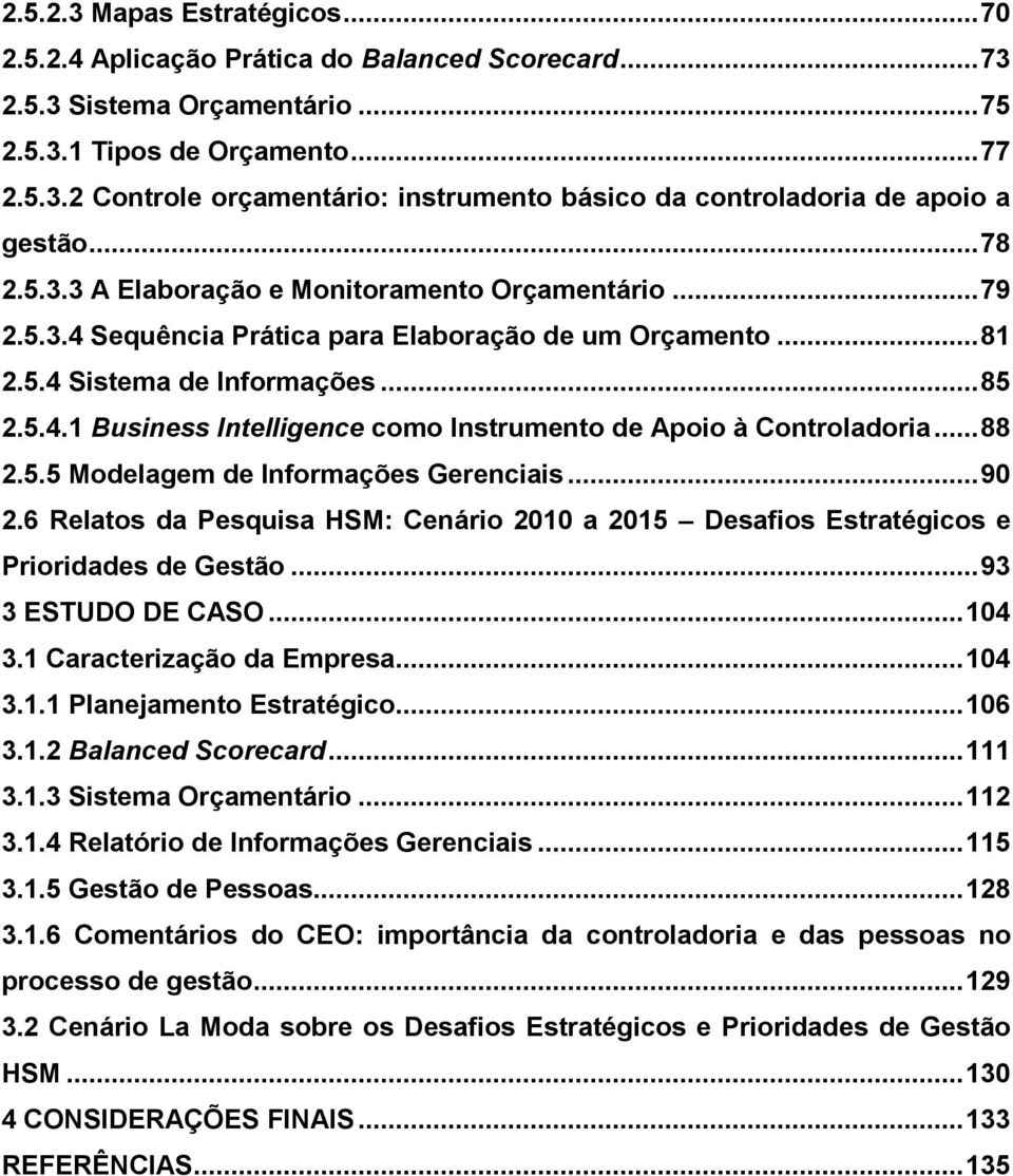 .. 88 2.5.5 Modelagem de Informações Gerenciais... 90 2.6 Relatos da Pesquisa HSM: Cenário 2010 a 2015 Desafios Estratégicos e Prioridades de Gestão... 93 3 ESTUDO DE CASO... 104 3.