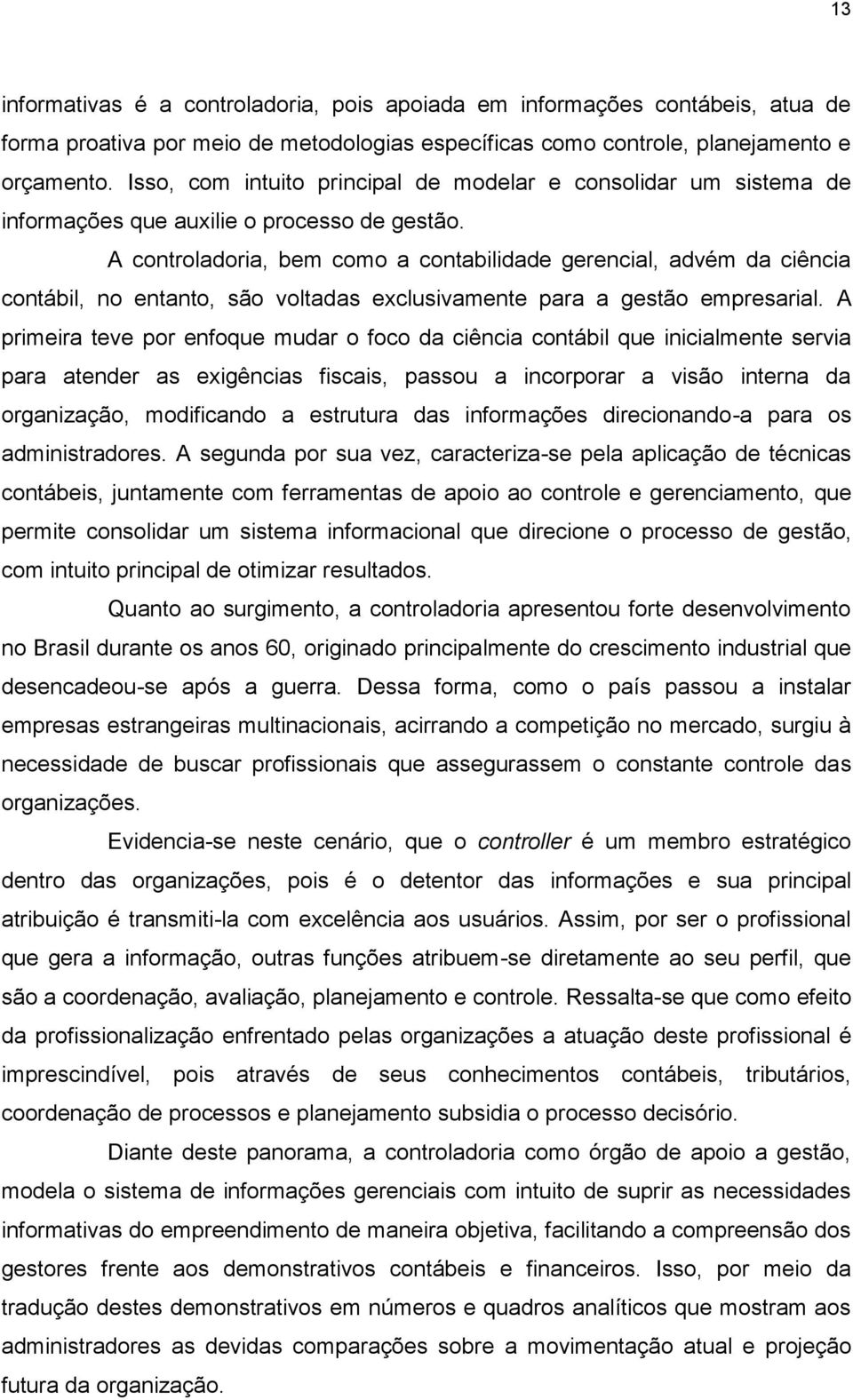 A controladoria, bem como a contabilidade gerencial, advém da ciência contábil, no entanto, são voltadas exclusivamente para a gestão empresarial.