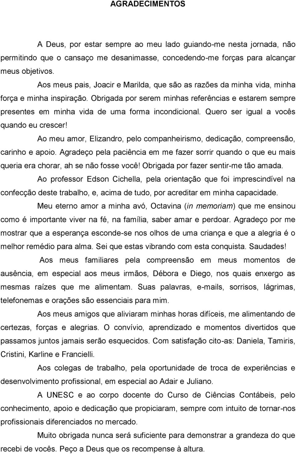 Obrigada por serem minhas referências e estarem sempre presentes em minha vida de uma forma incondicional. Quero ser igual a vocês quando eu crescer!