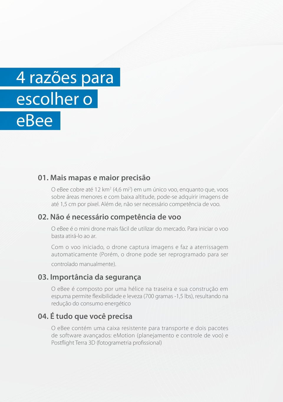 Além de, não ser necessário competência de voo. 02. Não é necessário competência de voo O ebee é o mini drone mais fácil de utilizar do mercado. Para iniciar o voo basta atirá-lo ao ar.