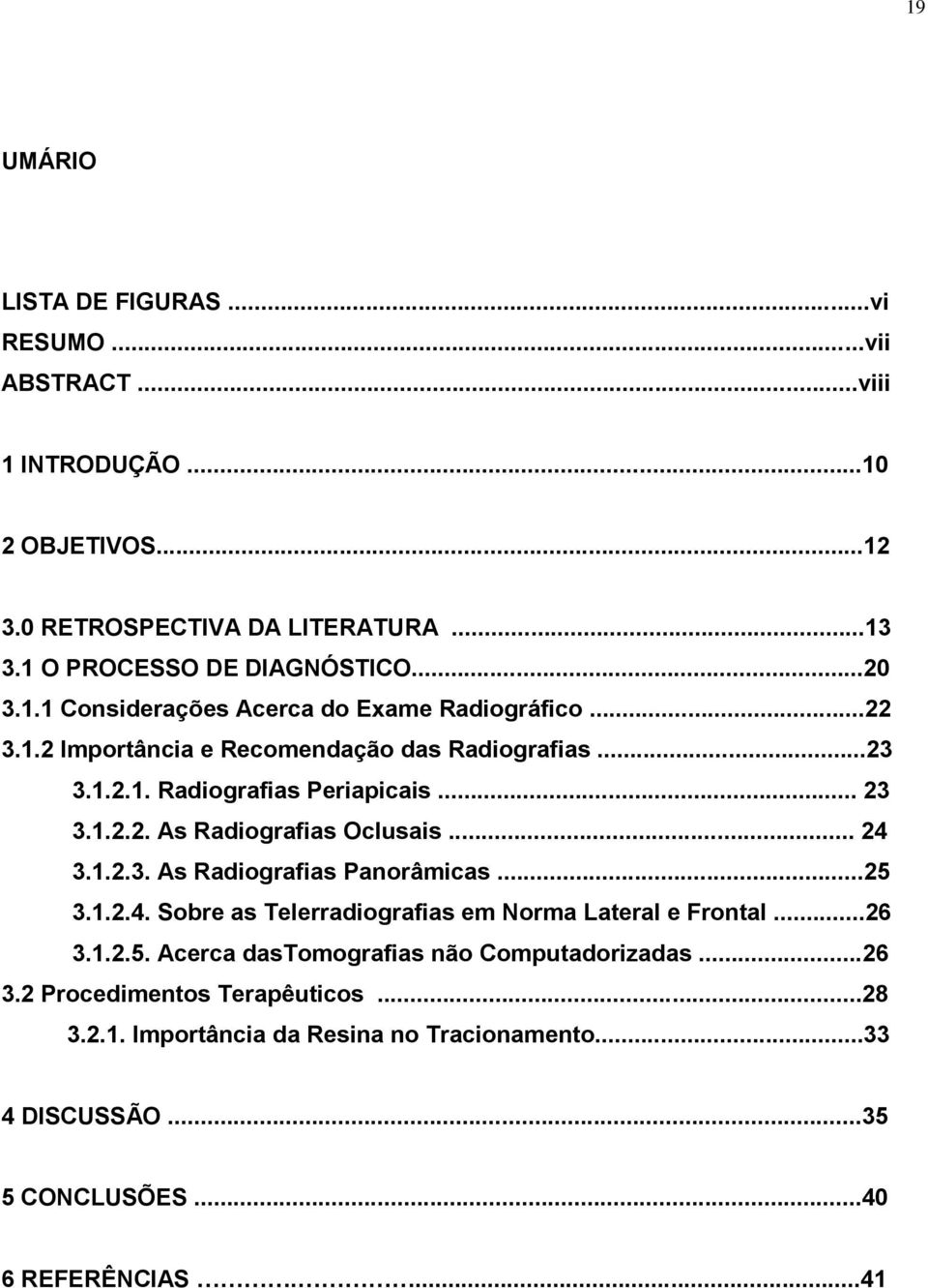 .. 24 3.1.2.3. As Radiografias Panorâmicas...25 3.1.2.4. Sobre as Telerradiografias em Norma Lateral e Frontal...26 3.1.2.5. Acerca dastomografias não Computadorizadas.