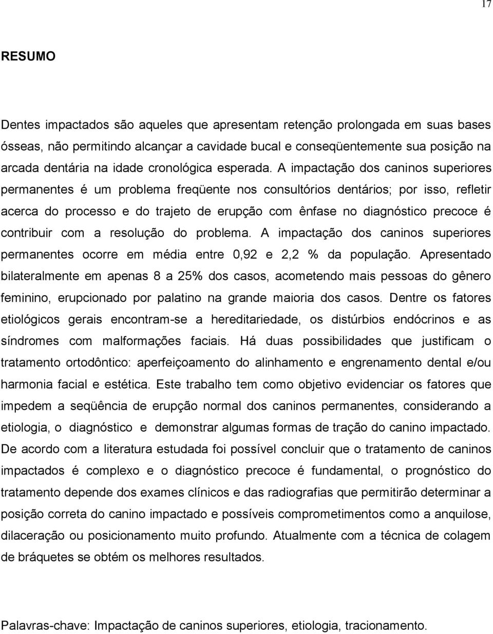 A impactação dos caninos superiores permanentes é um problema freqüente nos consultórios dentários; por isso, refletir acerca do processo e do trajeto de erupção com ênfase no diagnóstico precoce é