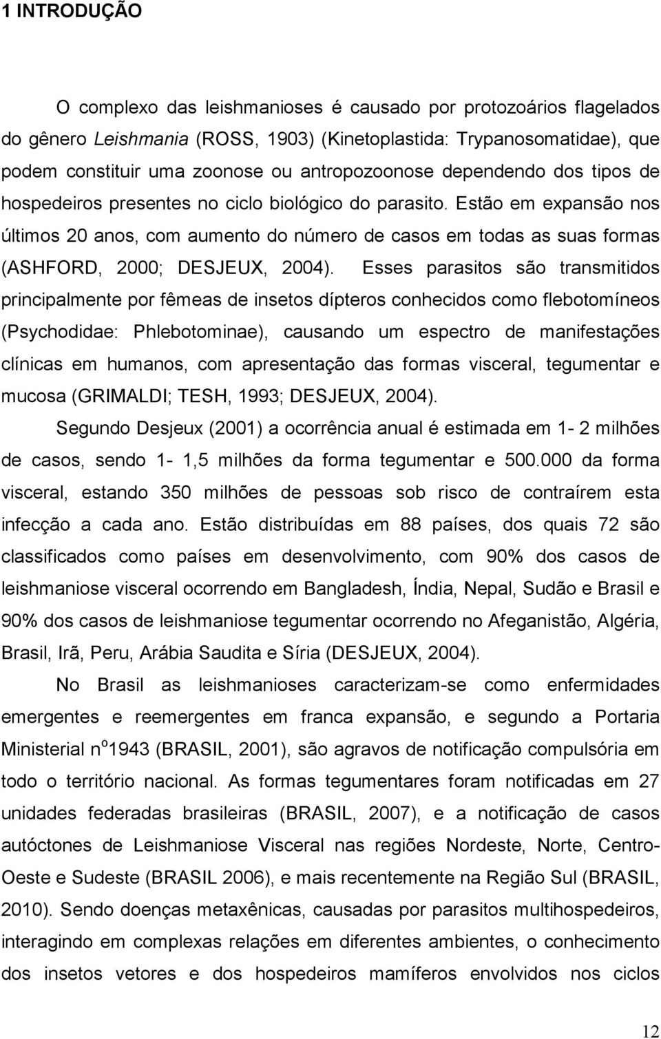 Estão em expansão nos últimos 20 anos, com aumento do número de casos em todas as suas formas (ASHFORD, 2000; DESJEUX, 2004).