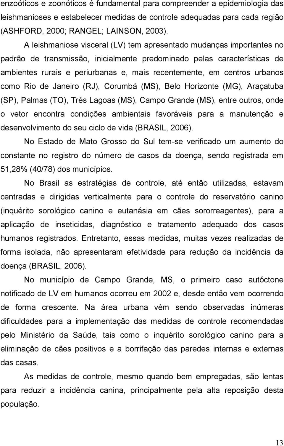 centros urbanos como Rio de Janeiro (RJ), Corumbá (MS), Belo Horizonte (MG), Araçatuba (SP), Palmas (TO), Três Lagoas (MS), Campo Grande (MS), entre outros, onde o vetor encontra condições ambientais