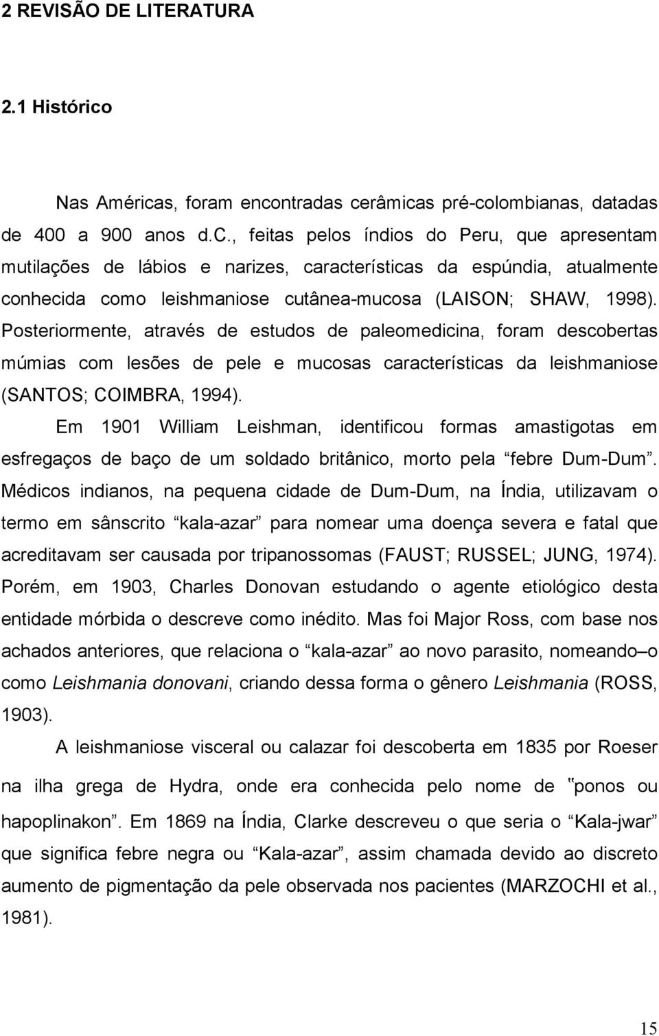 Posteriormente, através de estudos de paleomedicina, foram descobertas múmias com lesões de pele e mucosas características da leishmaniose (SANTOS; COIMBRA, 1994).