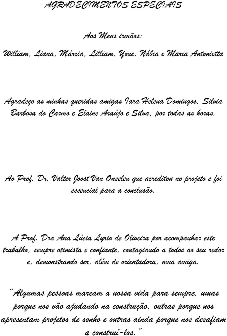 Dra Ana Lúcia Lyrio de Oliveira por acompanhar este trabalho, sempre otimista e confiante, contagiando a todos ao seu redor e, demonstrando ser, além de orientadora, uma amiga.