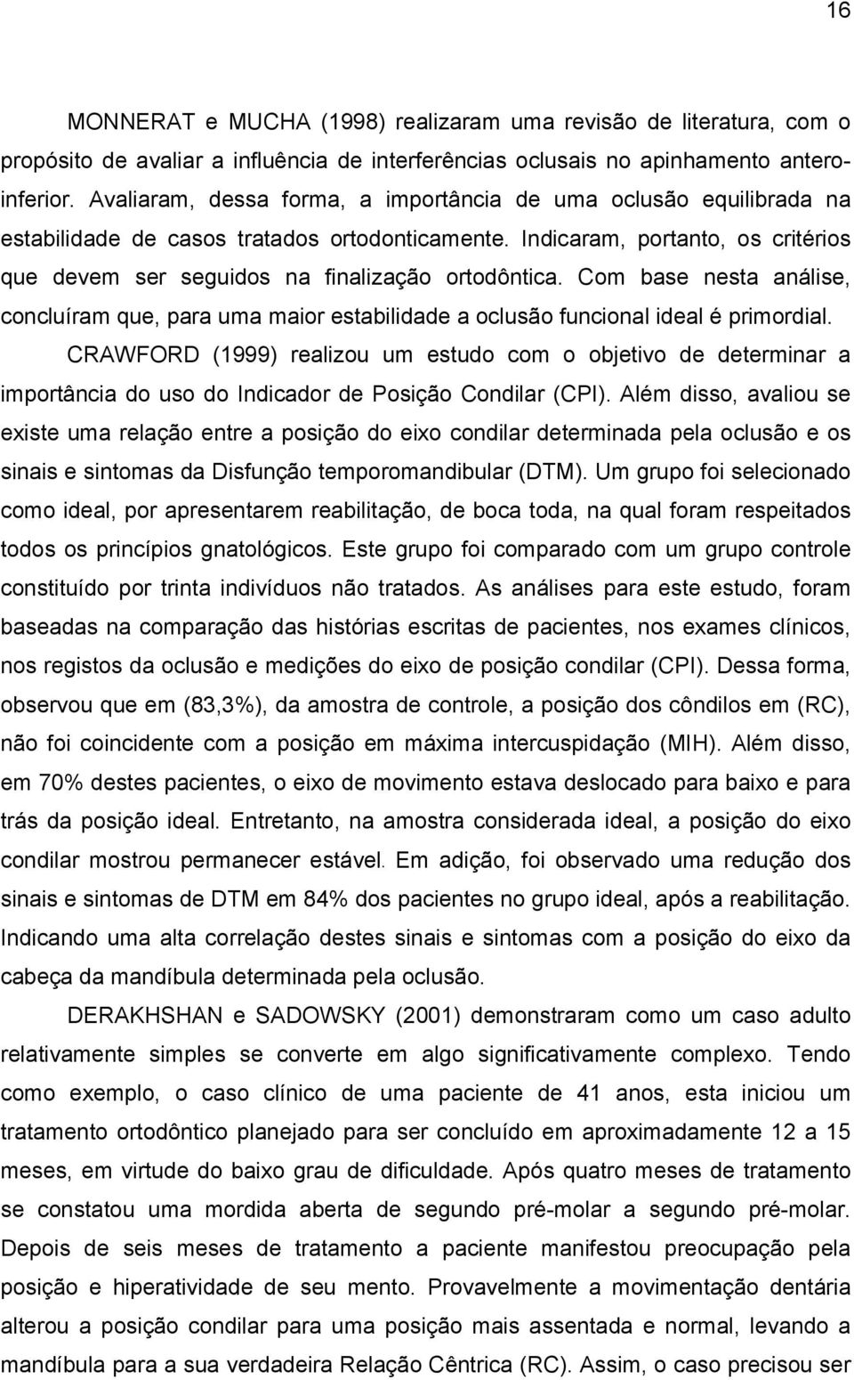 Indicaram, portanto, os critérios que devem ser seguidos na finalização ortodôntica. Com base nesta análise, concluíram que, para uma maior estabilidade a oclusão funcional ideal é primordial.