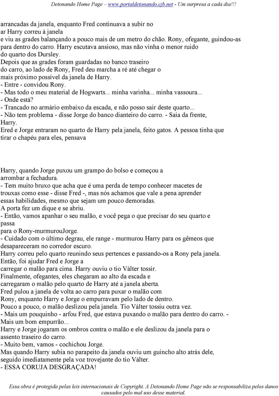 Depois que as grades foram guardadas no banco traseiro do carro, ao lado de Rony, Fred deu marcha a ré até chegar o mais próximo possível da janela de Harry. - Entre - convidou Rony.