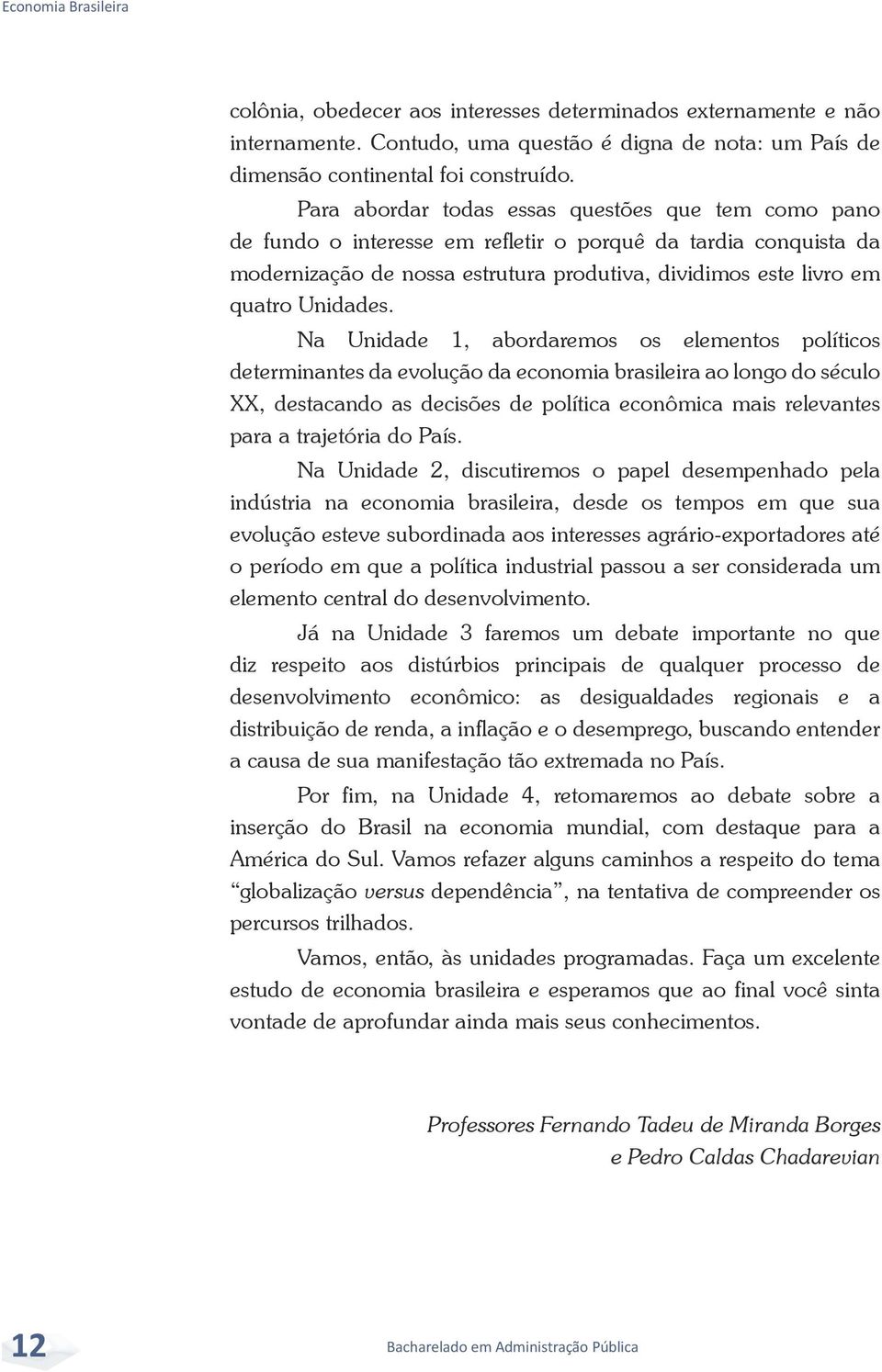 Na Unidade 1, abordaremos os elementos políticos determinantes da evolução da economia brasileira ao longo do século XX, destacando as decisões de política econômica mais relevantes para a trajetória