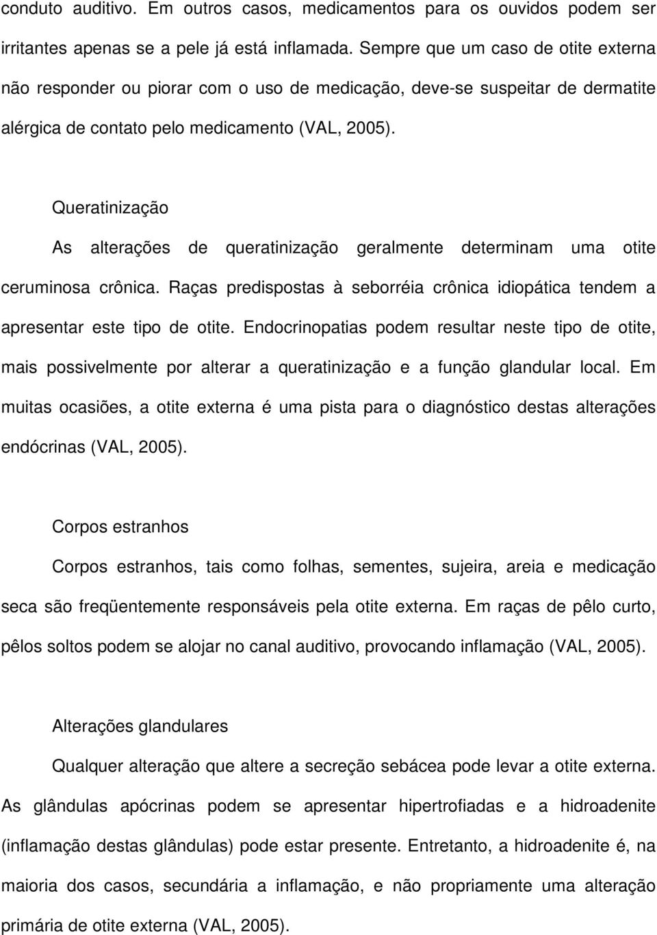 Queratinização As alterações de queratinização geralmente determinam uma otite ceruminosa crônica. Raças predispostas à seborréia crônica idiopática tendem a apresentar este tipo de otite.