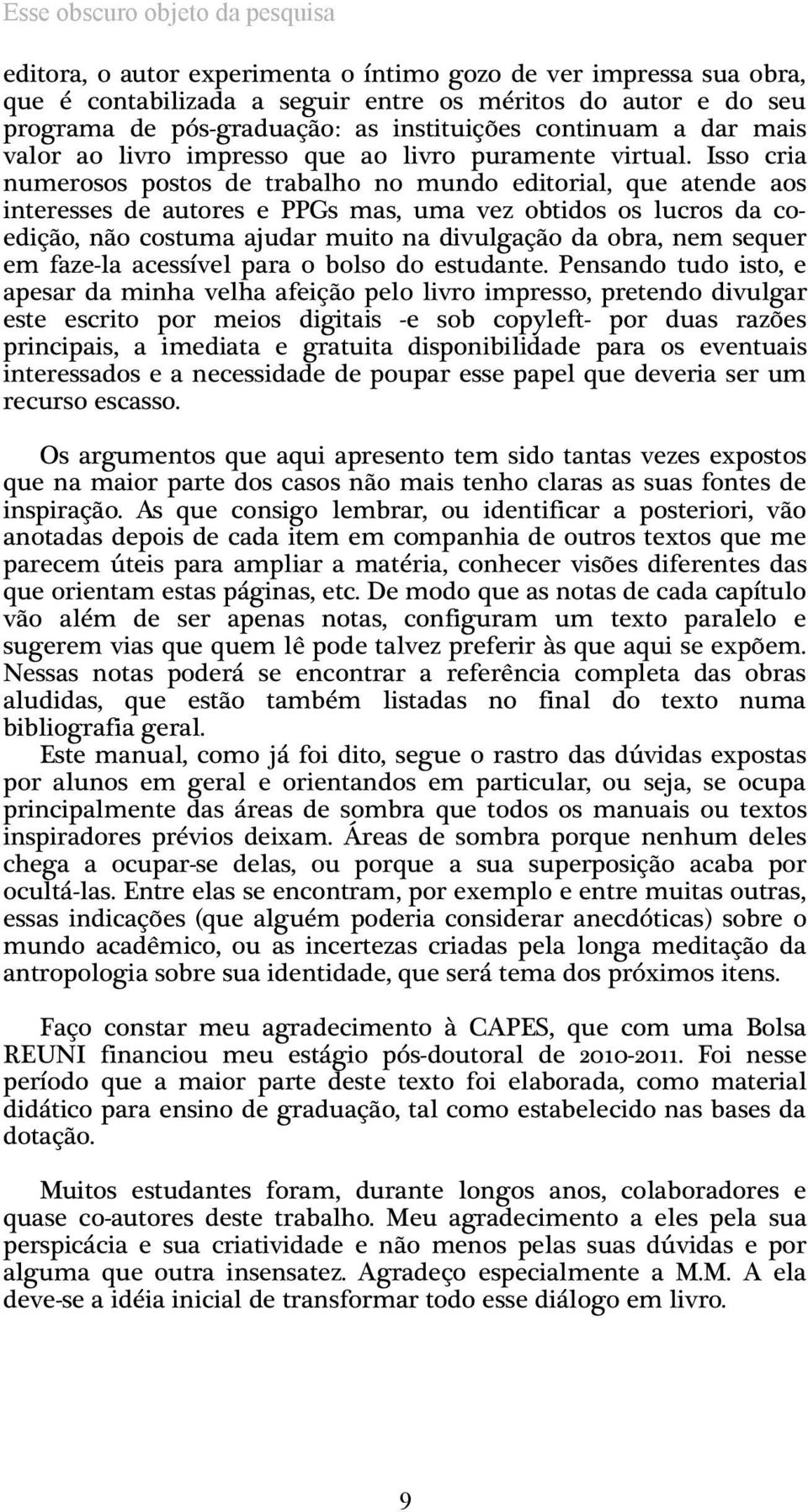 Isso cria numerosos postos de trabalho no mundo editorial, que atende aos interesses de autores e PPGs mas, uma vez obtidos os lucros da coedição, não costuma ajudar muito na divulgação da obra, nem