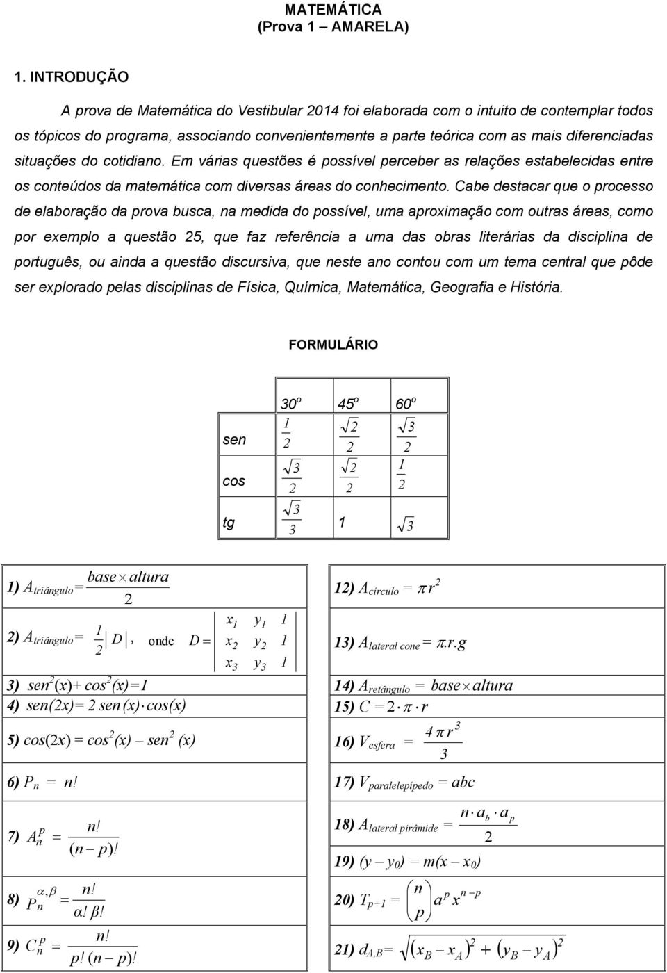 situações do cotidiano. Em várias questões é possível perceber as relações estabelecidas entre os conteúdos da matemática com diversas áreas do conhecimento.